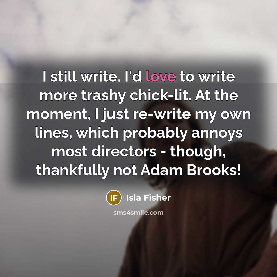 “I still write. I'd love to write more trashy chick-lit.…” quote by Isla Fisher