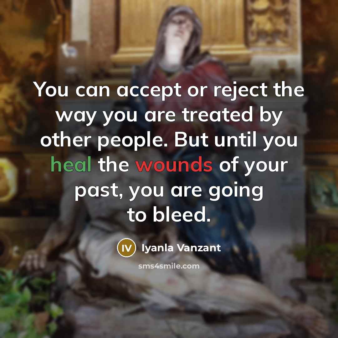 “You can accept or reject the way you are treated by other people. But until you heal the wounds of your past, you are going to bleed.” quote by Iyanla Vanzant