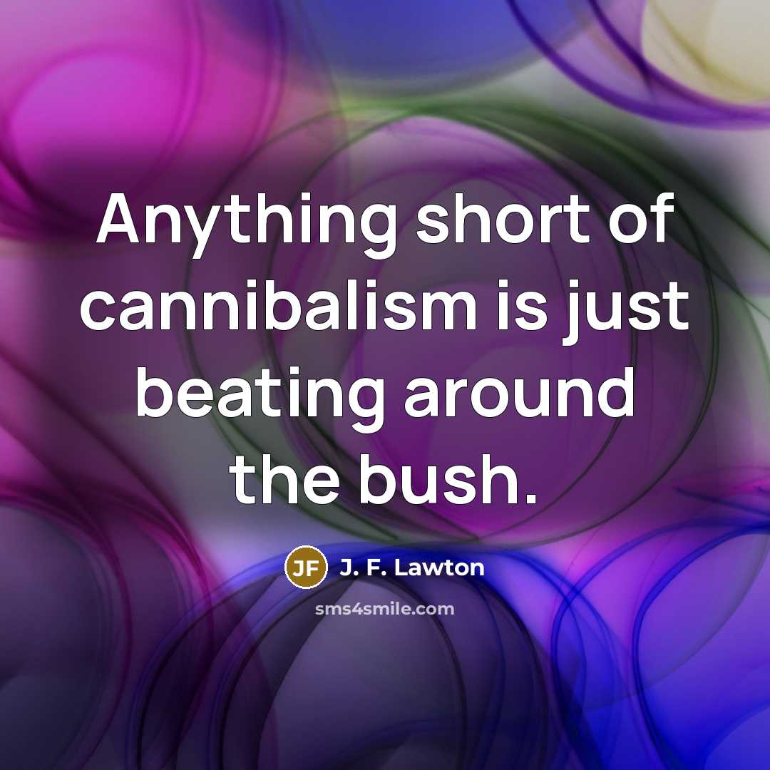 “Anything short of cannibalism is just beating around the bush.…” quote by J. F. Lawton