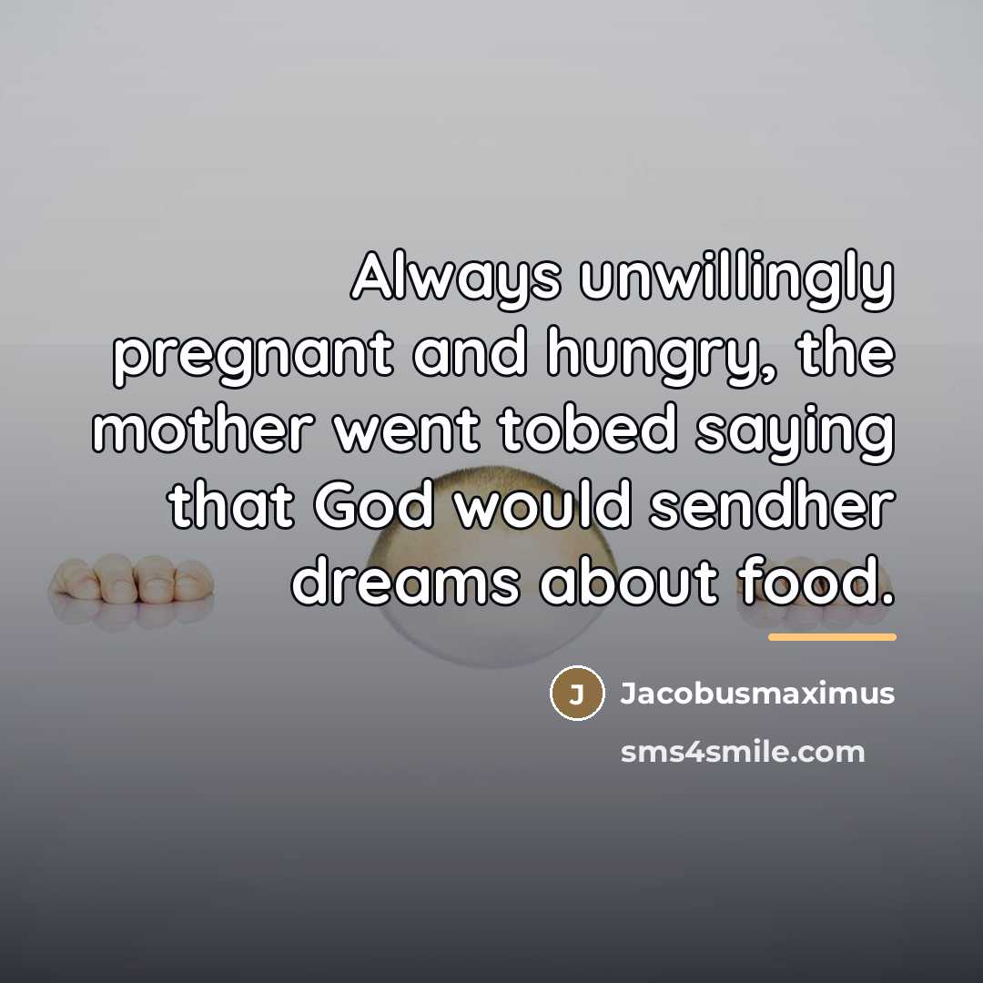 “Always unwillingly pregnant and hungry, the mother went tobed saying…” quote by Jacobusmaximus