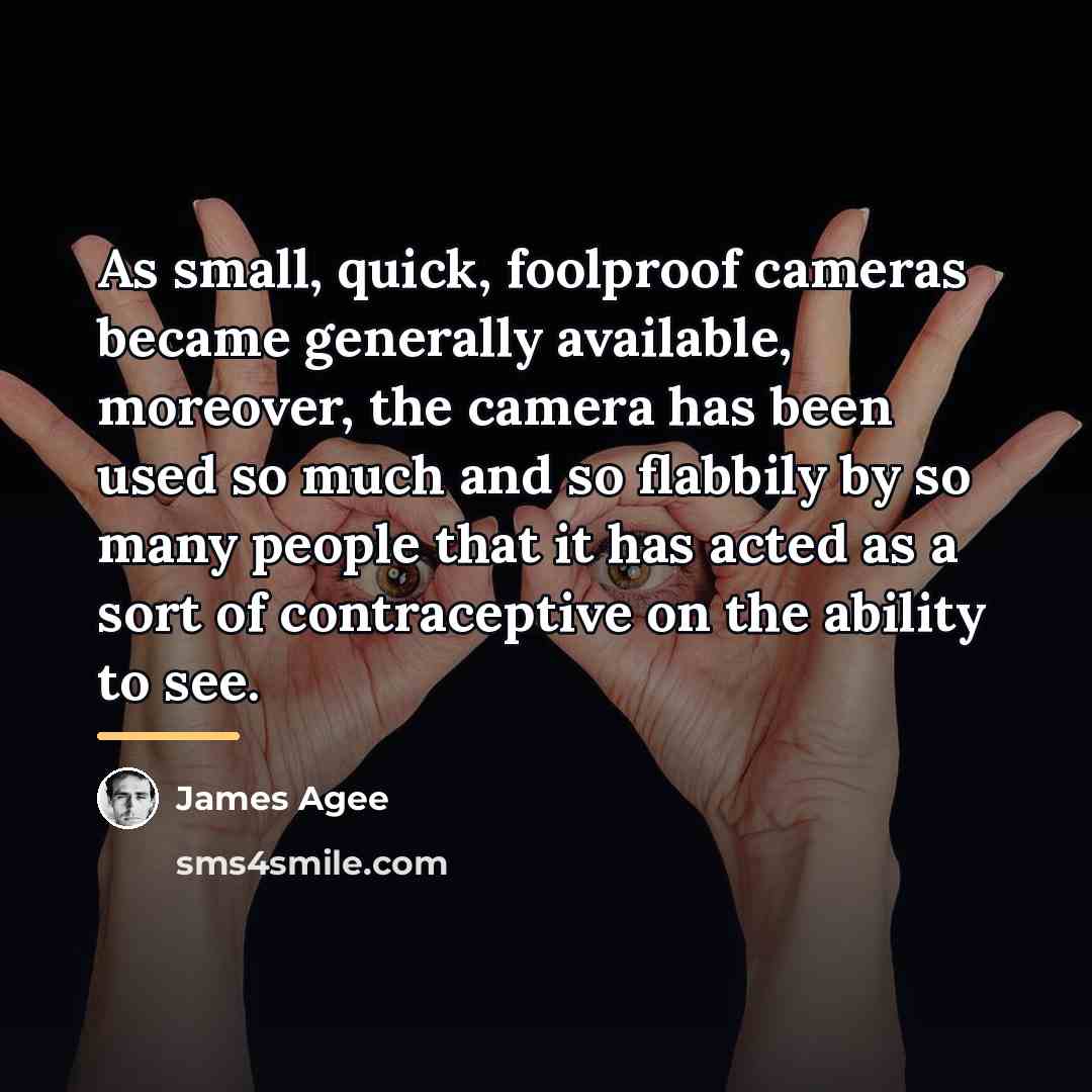 “As small, quick, foolproof cameras became generally available, moreover, the…” quote by James Agee