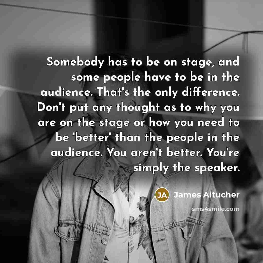 “Somebody has to be on stage, and some people have…” quote by James Altucher
