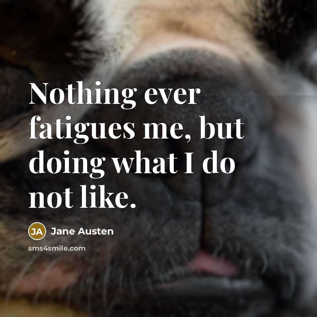 “Nothing ever fatigues me, but doing what I do not like.” quote by Jane Austen