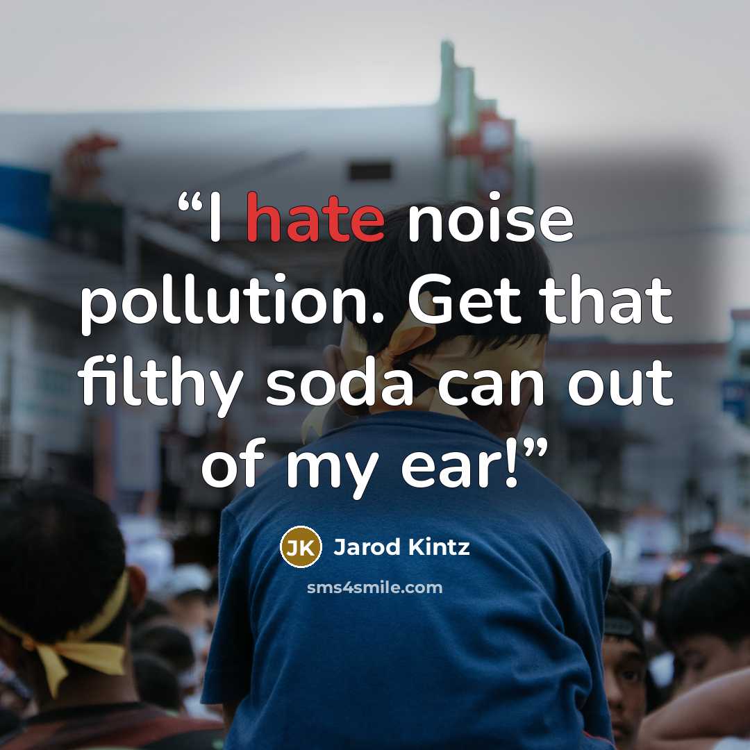 “I hate noise pollution. Get that filthy soda can out of my ear!” quote by Jarod Kintz