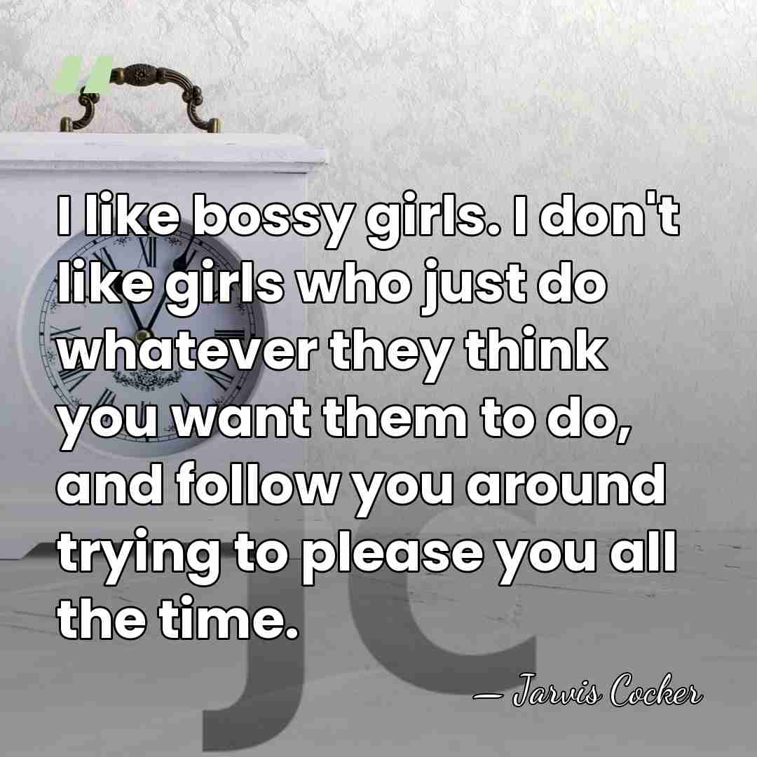 I like bossy girls. I don't like girls who just do whatever&hellip; - Jarvis Cocker