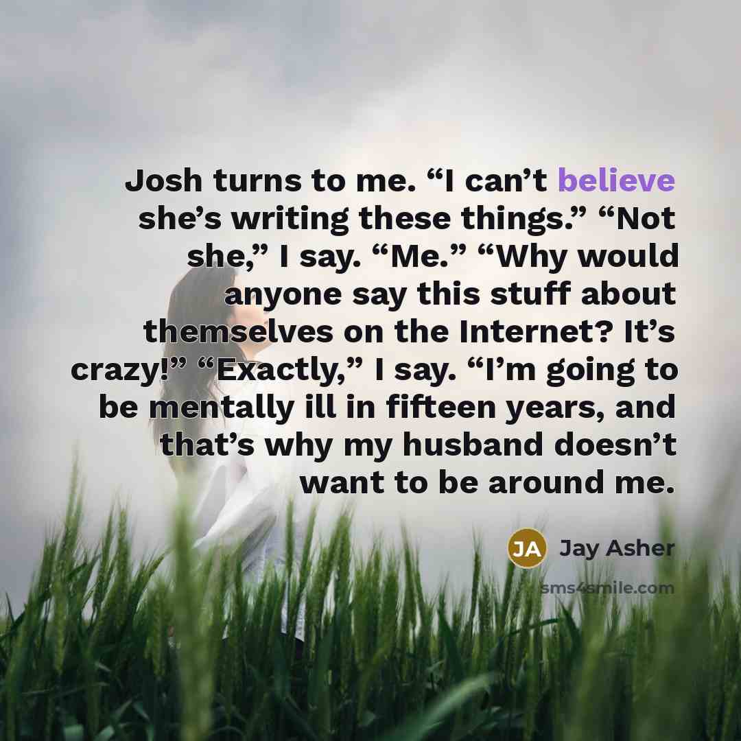 “Josh turns to me. “I can’t believe she’s writing these…” quote by Jay Asher