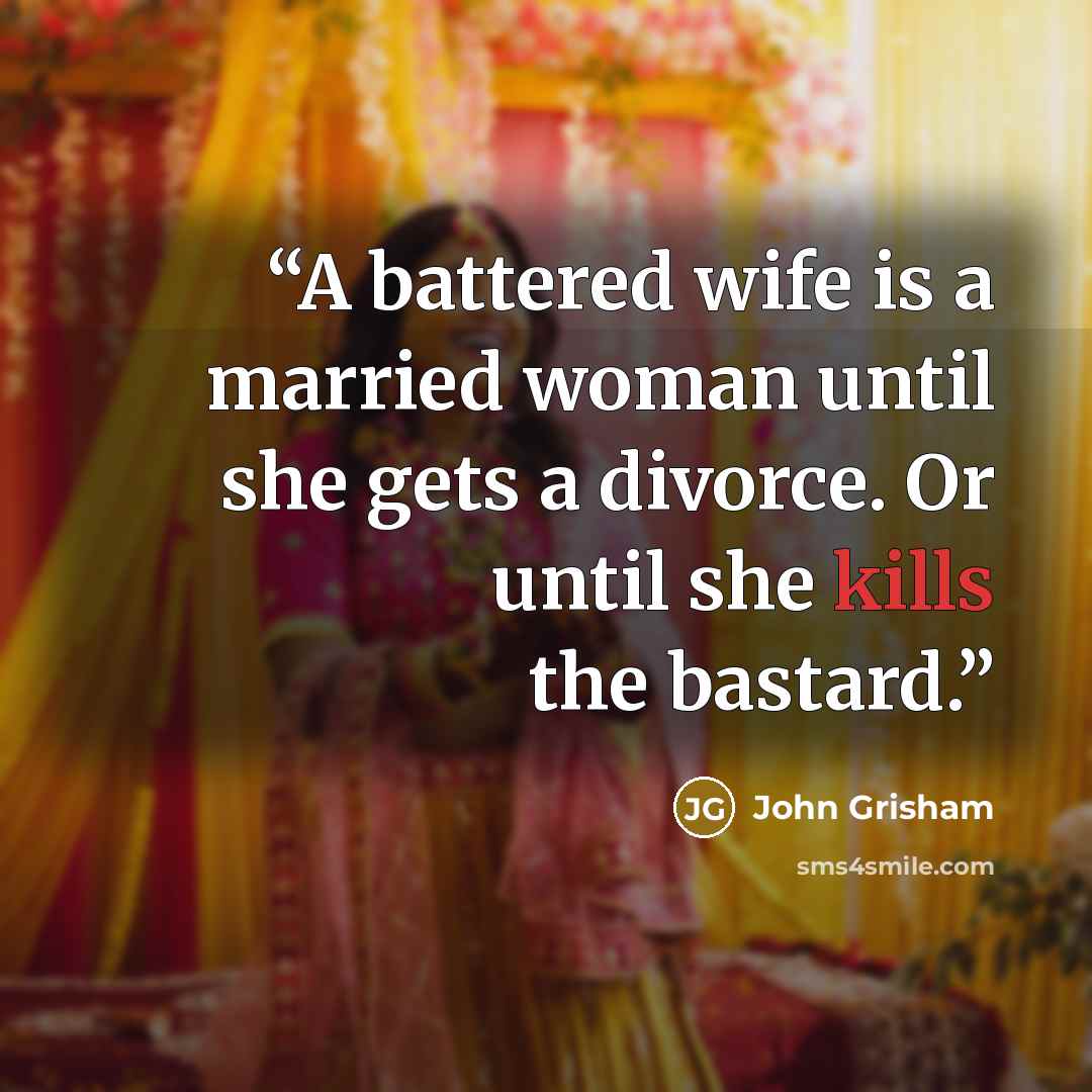 “A battered wife is a married woman until she gets a divorce. Or until she kills the bastard.” quote by John Grisham