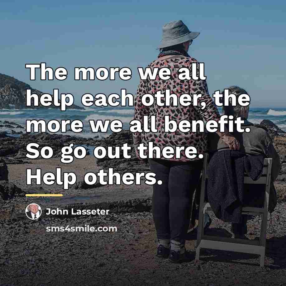 “The more we all help each other, the more we…” quote by John Lasseter