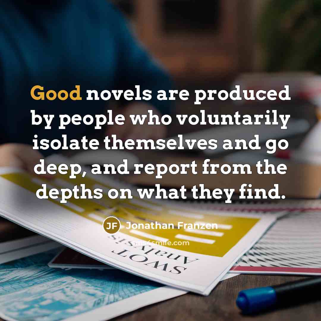 “Good novels are produced by people who voluntarily isolate themselves…” quote by Jonathan Franzen
