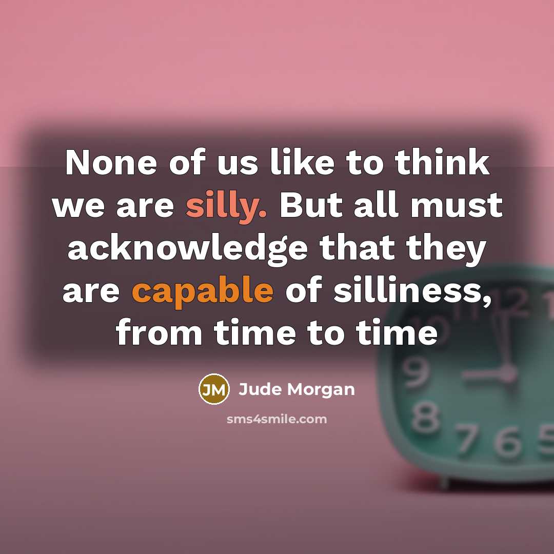 “None of us like to think we are silly. But…” quote by Jude Morgan