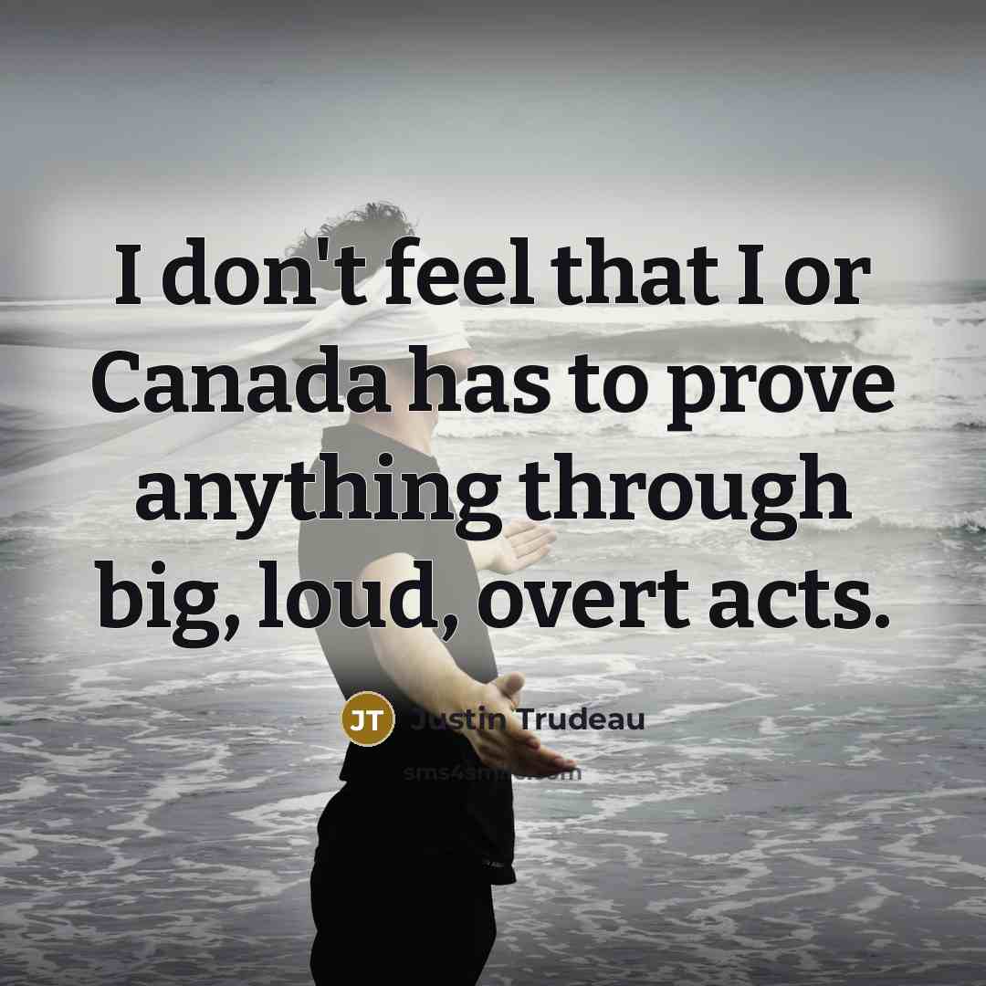 “I don't feel that I or Canada has to prove…” quote by Justin Trudeau