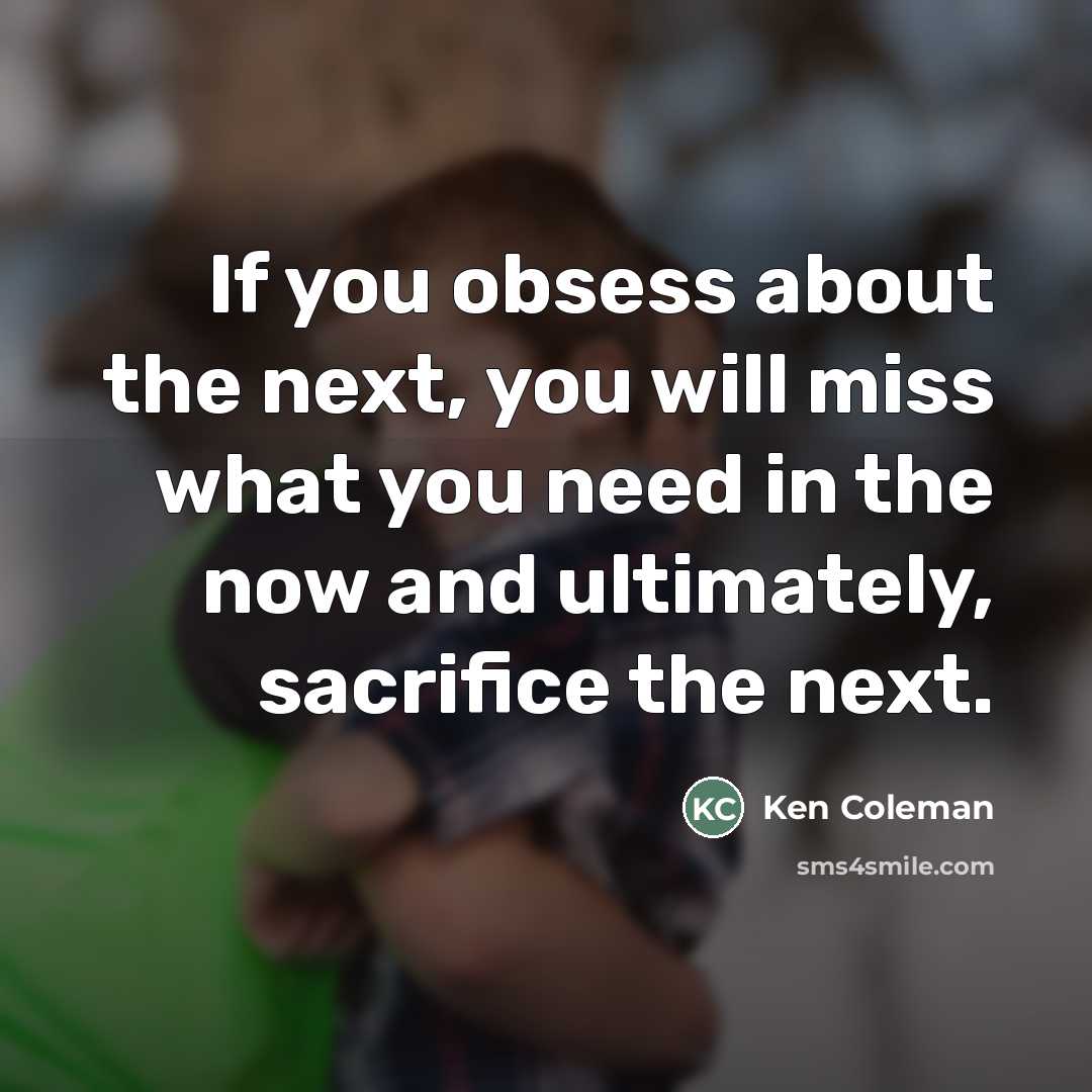 “If you obsess about the next, you will miss what…” quote by Ken Coleman