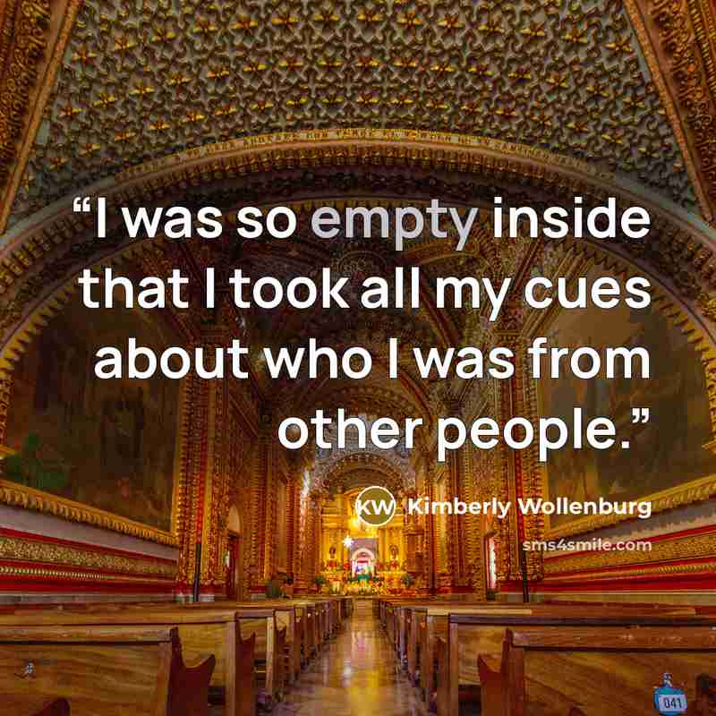 “I was so empty inside that I took all my cues about who I was from other people.” quote by Kimberly Wollenburg