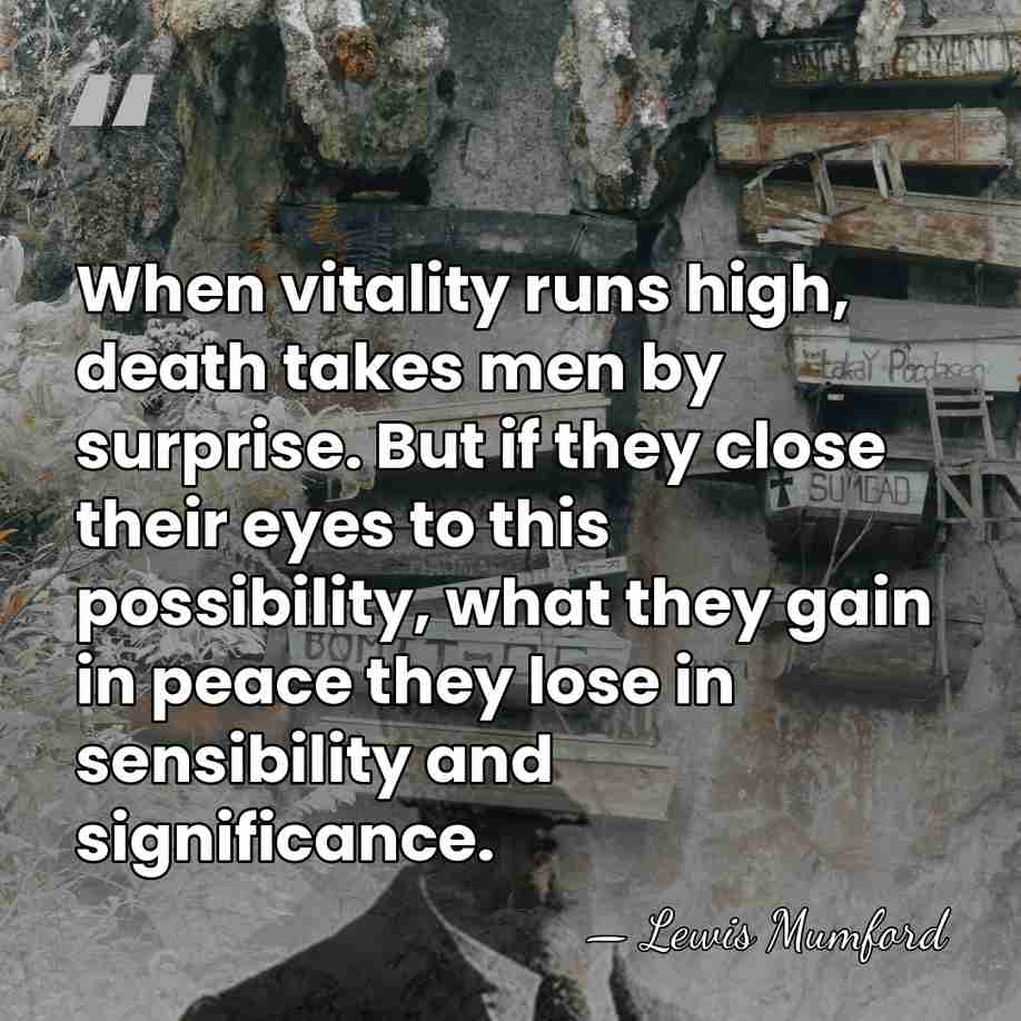 When vitality runs high, death takes men by surprise. But if they&hellip; - Lewis Mumford