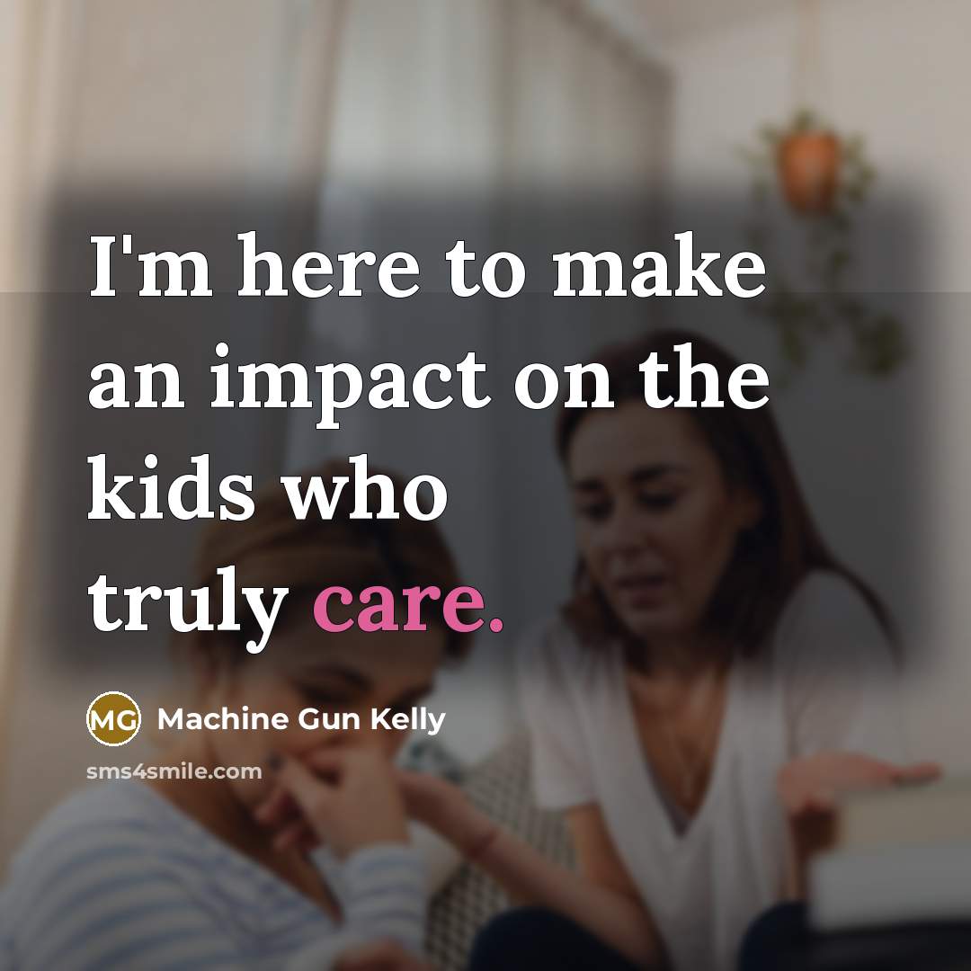“I'm here to make an impact on the kids who…” quote by Machine Gun Kelly
