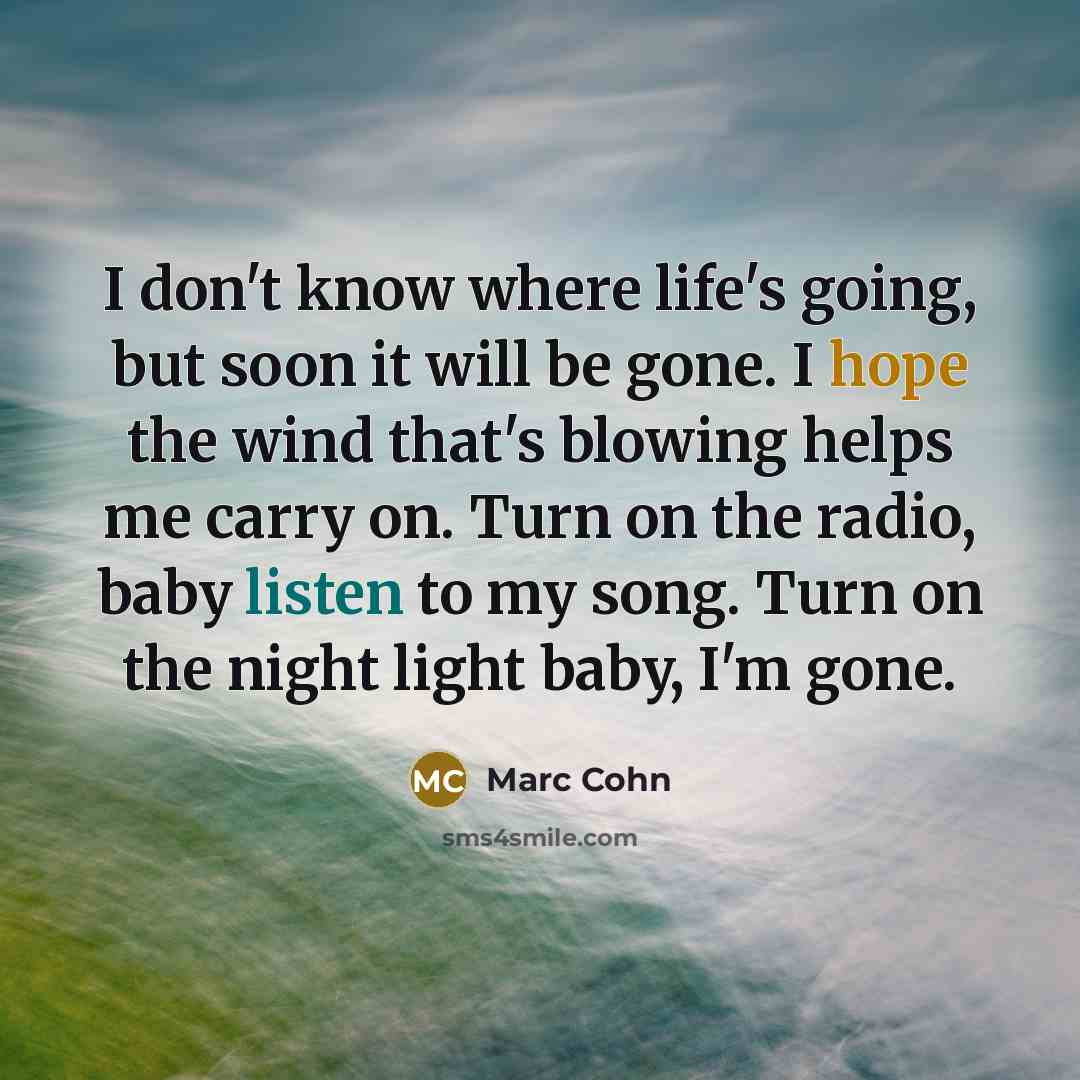 “I don't know where life's going, but soon it will…” quote by Marc Cohn