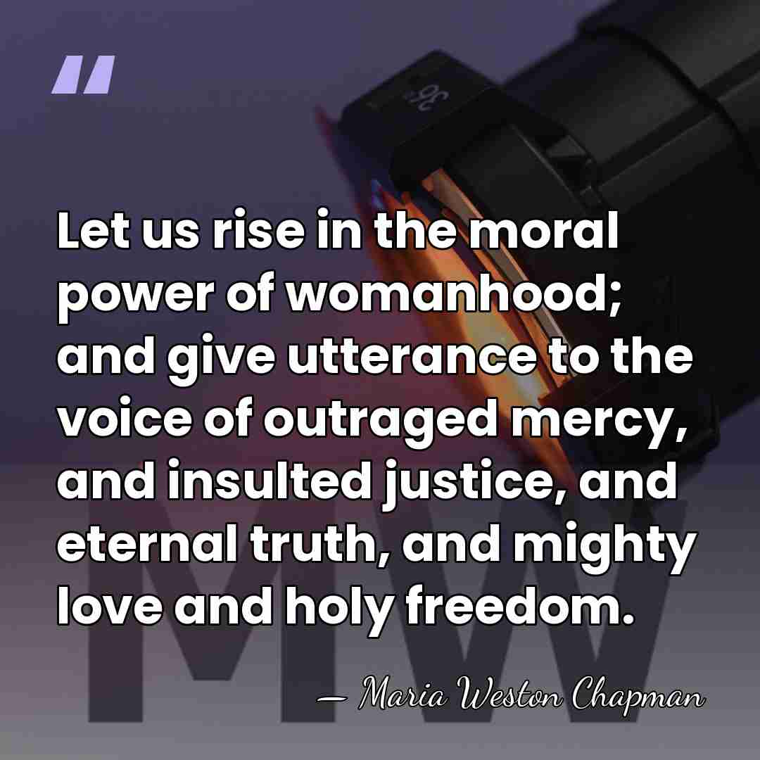 Let us rise in the moral power of womanhood; and give utterance&hellip; - Maria Weston Chapman