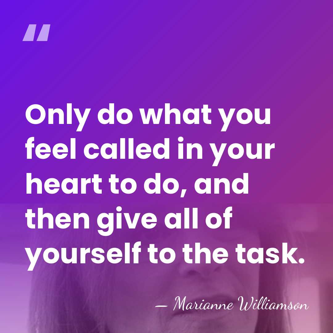 Only do what you feel called in your heart to do, and&hellip; - Marianne Williamson