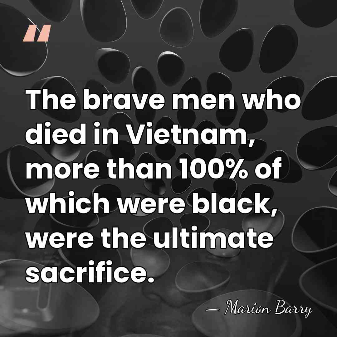 The brave men who died in Vietnam, more than 100% of which&hellip; - Marion Barry
