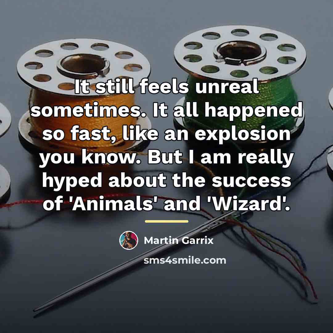“It still feels unreal sometimes. It all happened so fast,…” quote by Martin Garrix