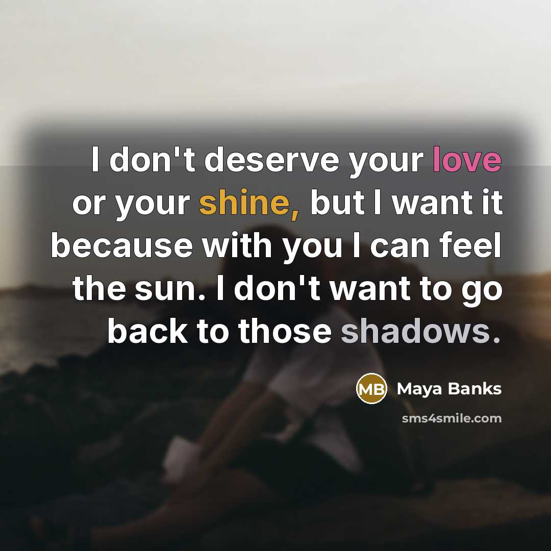 “I don't deserve your love or your shine, but I…” quote by Maya Banks