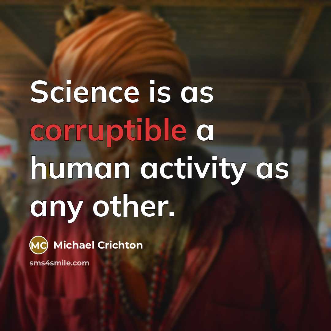 “Science is as corruptible a human activity as any other.” quote by Michael Crichton