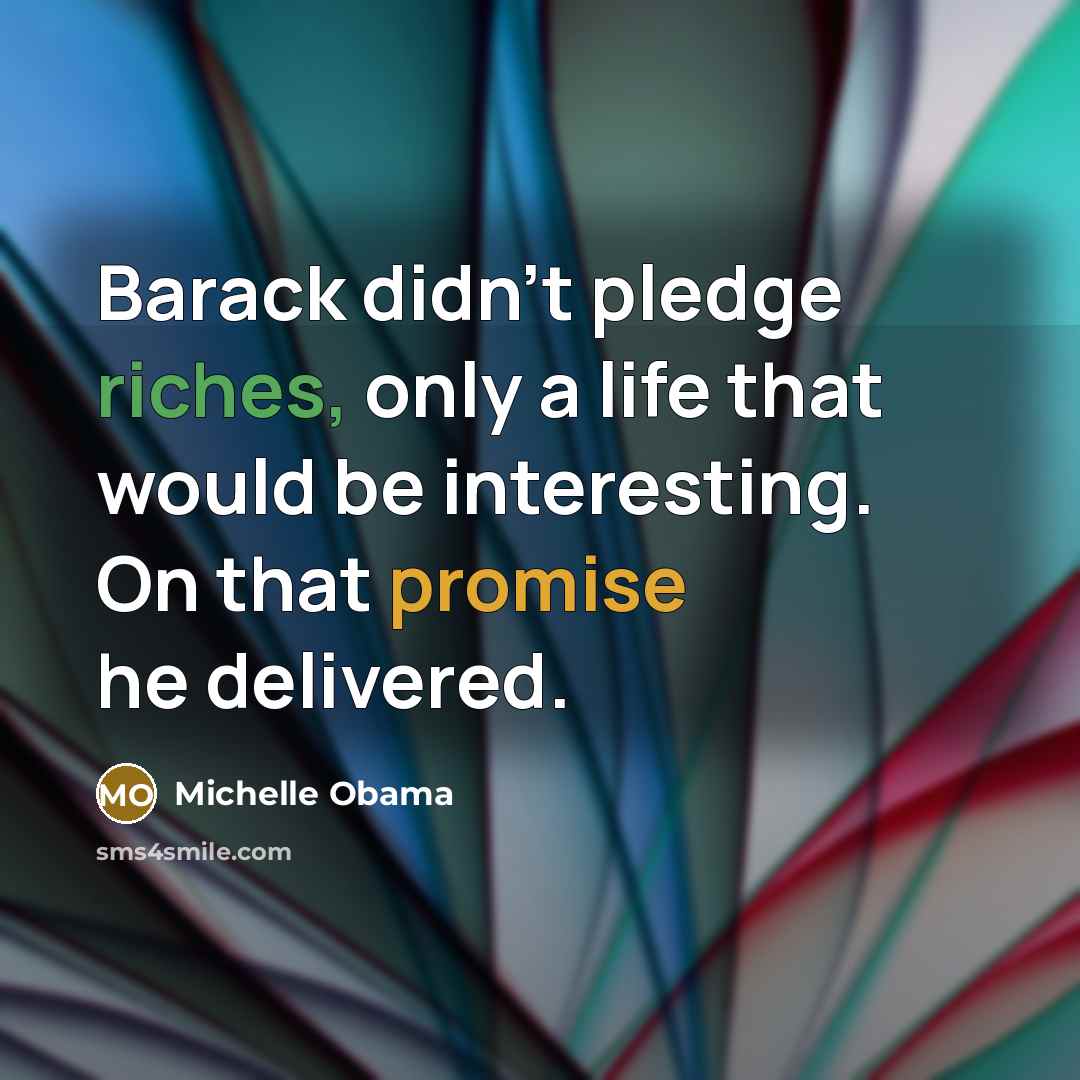 “Barack didn't pledge riches, only a life that would be…” quote by Michelle Obama