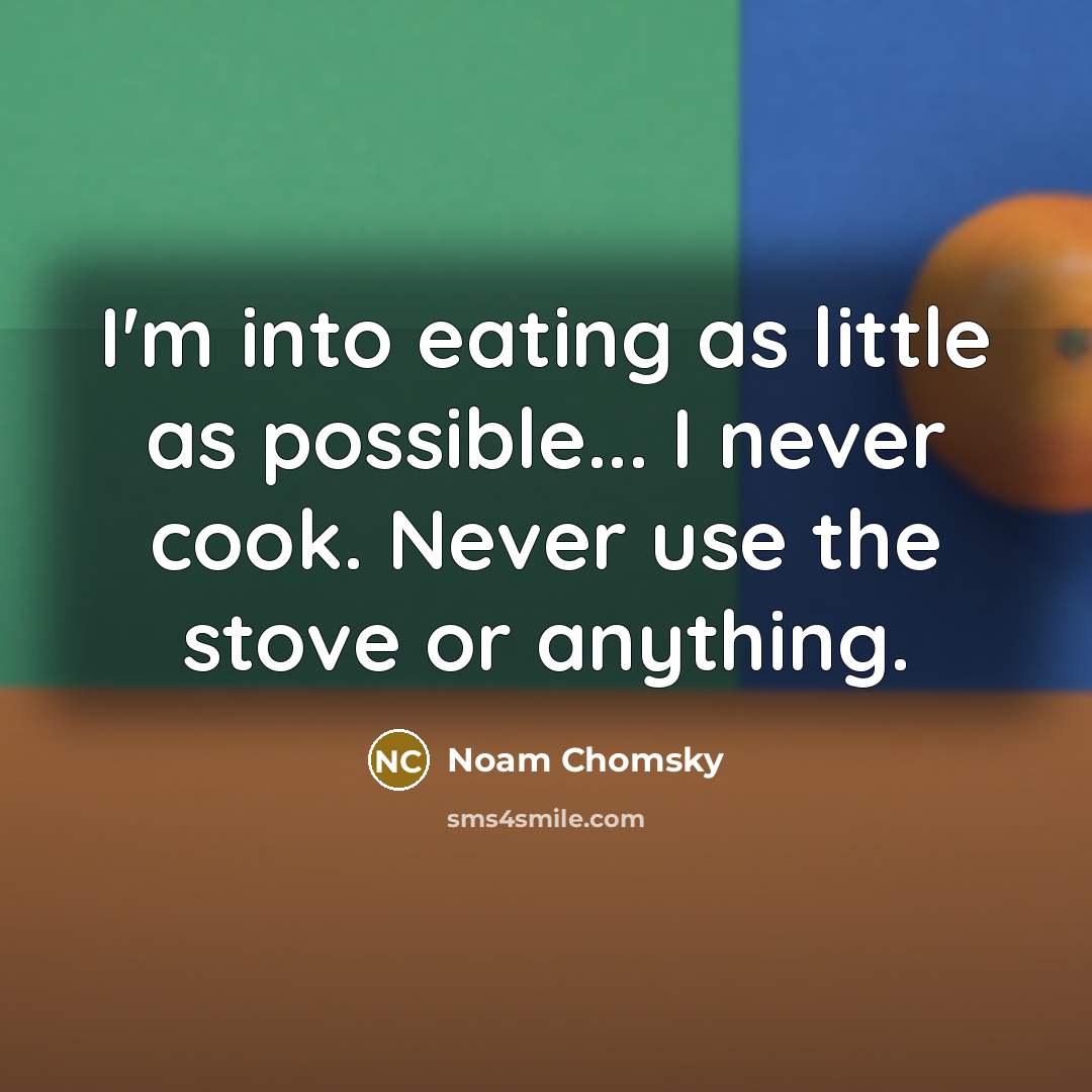 “I'm into eating as little as possible... I never cook.…” quote by Noam Chomsky