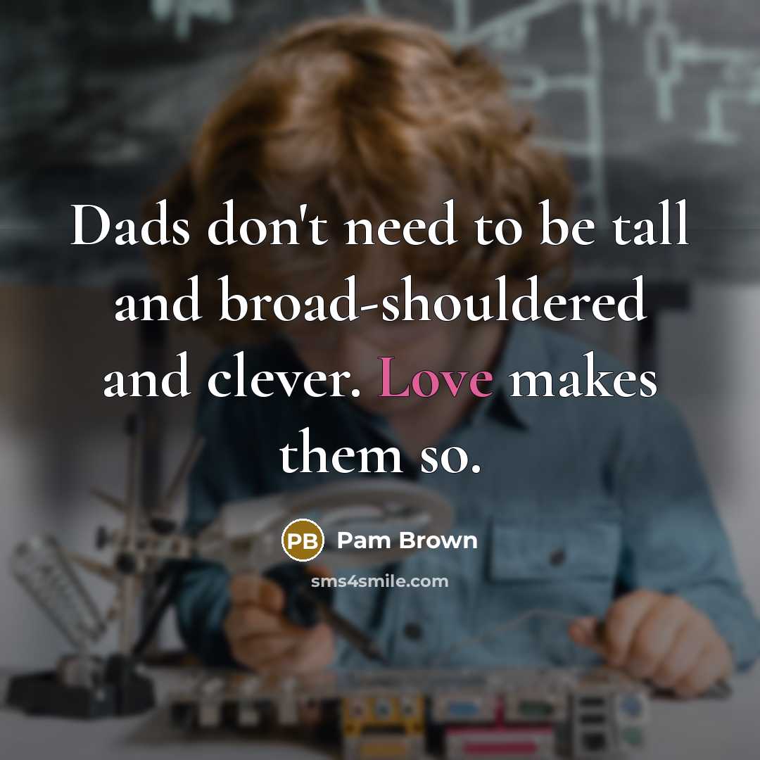 “Dads don't need to be tall and broad-shouldered and clever.…” quote by Pam Brown