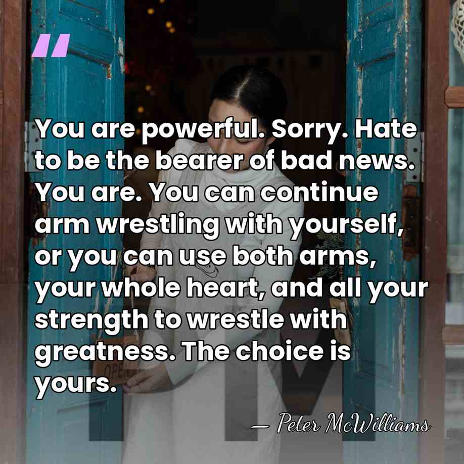 You are powerful. Sorry. Hate to be the bearer of bad news.&hellip; - Peter McWilliams