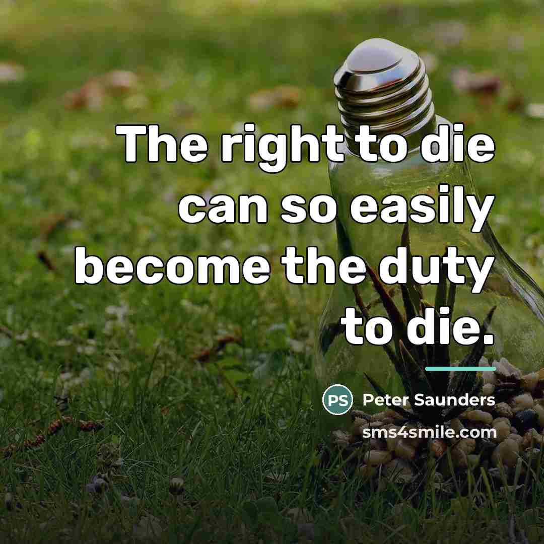 “The right to die can so easily become the duty…” quote by Peter Saunders