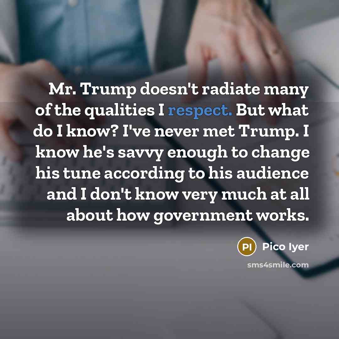 “Mr. Trump doesn't radiate many of the qualities I respect.…” quote by Pico Iyer