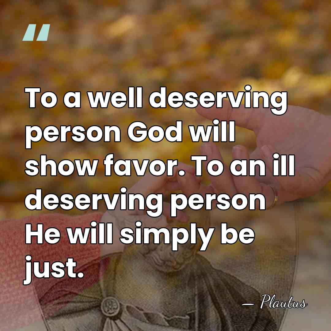 To a well deserving person God will show favor. To an ill&hellip; - Plautus