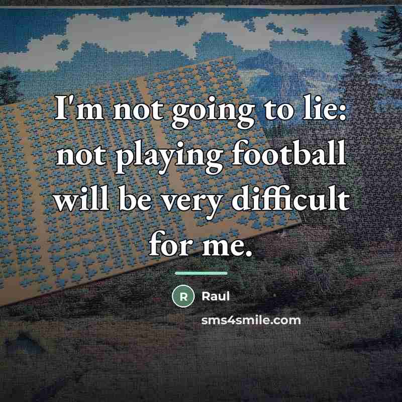 “I'm not going to lie: not playing football will be…” quote by Raul