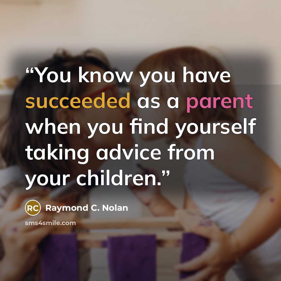 “You know you have succeeded as a parent when you find yourself taking advice from your children.” quote by Raymond C. Nolan