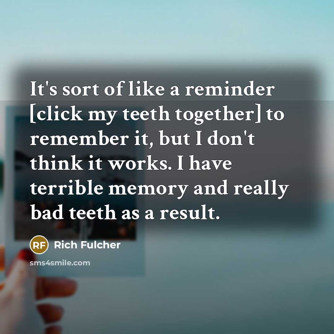 “It's sort of like a reminder [click my teeth together]…” quote by Rich Fulcher