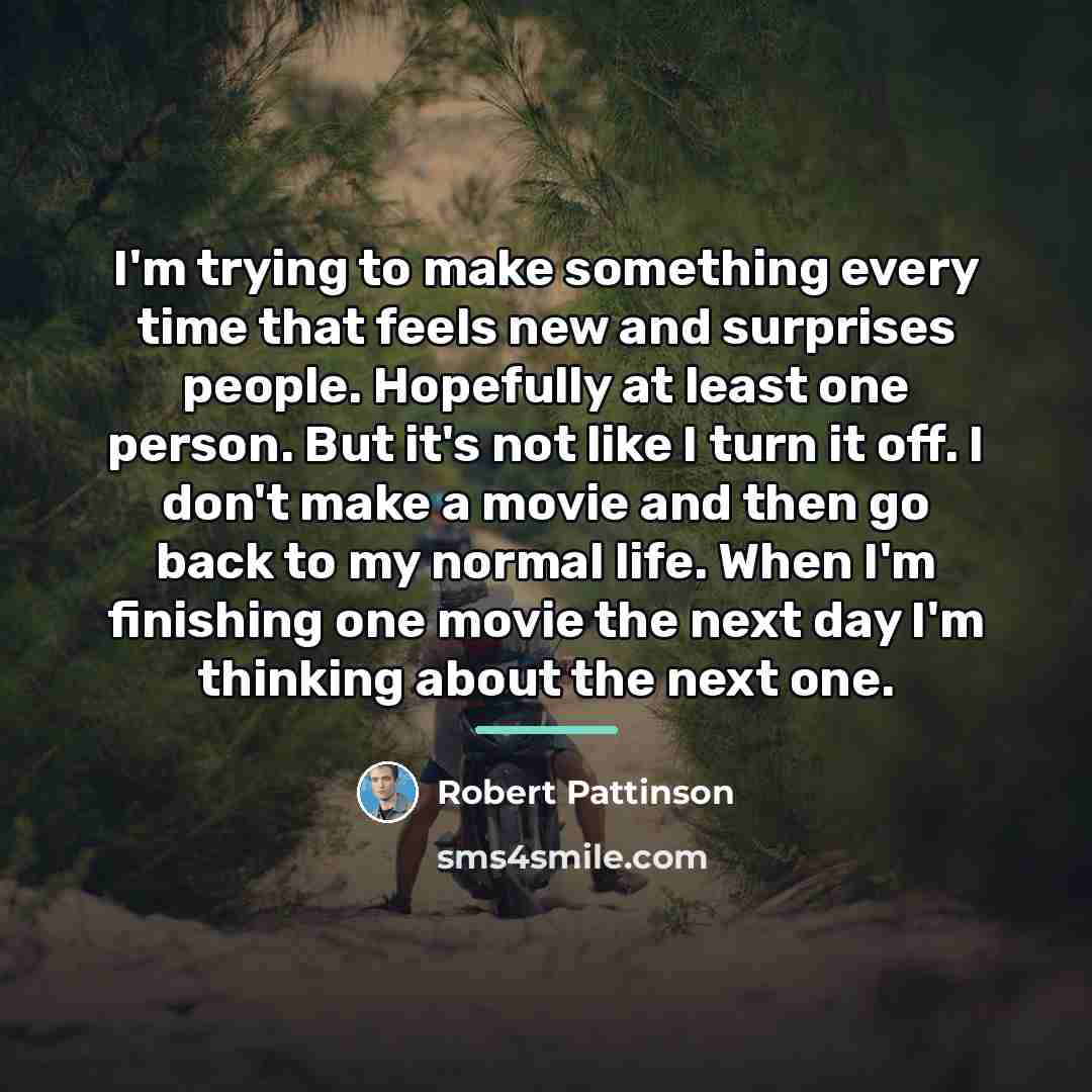 “I'm trying to make something every time that feels new…” quote by Robert Pattinson