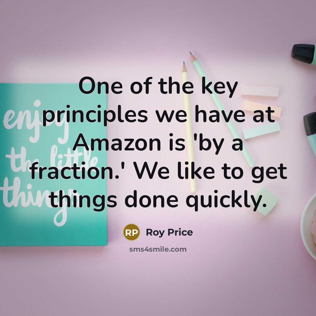 “One of the key principles we have at Amazon is 'by a fraction.' We like to get things done quickly.” quote by Roy Price