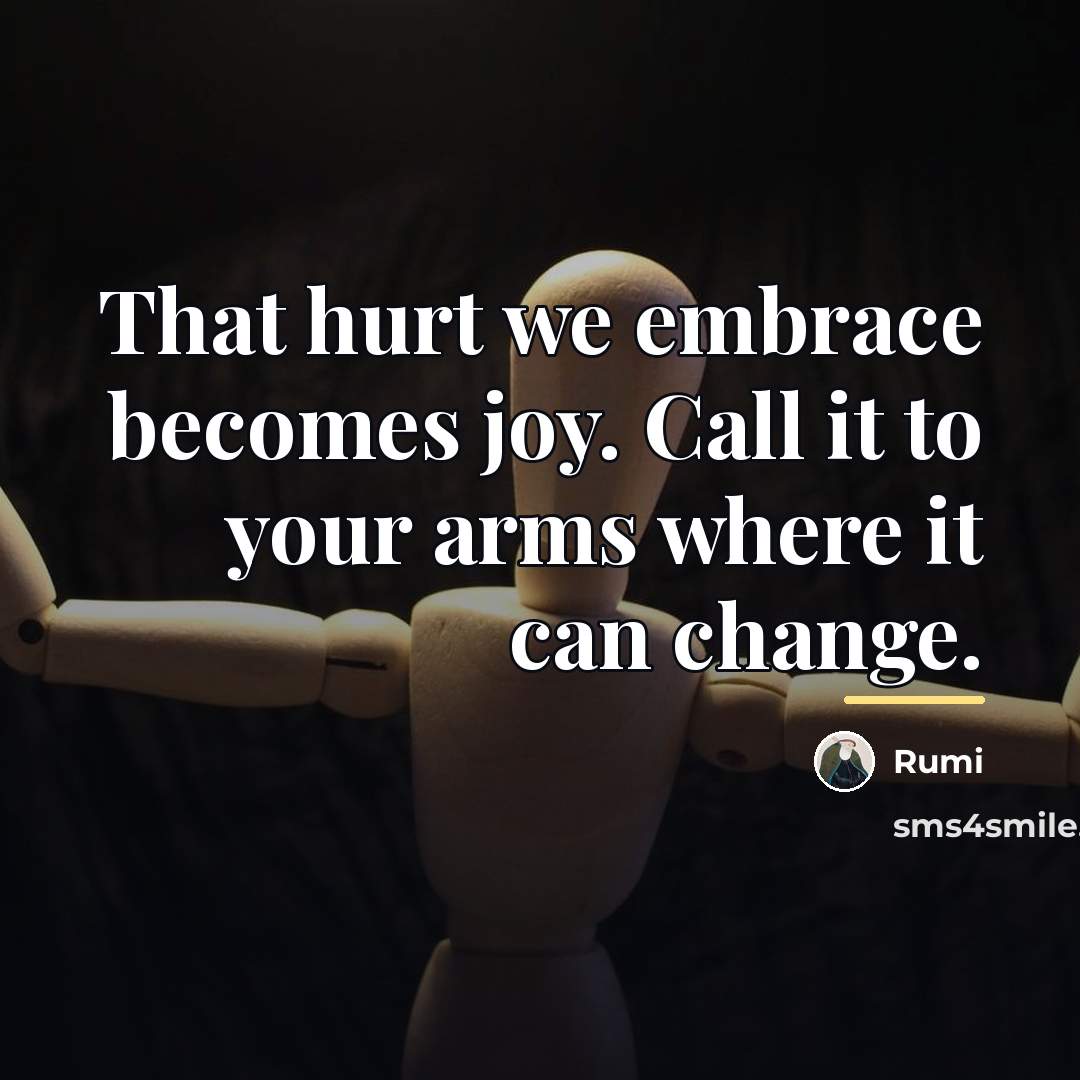 “That hurt we embrace becomes joy. Call it to your…” quote by Rumi