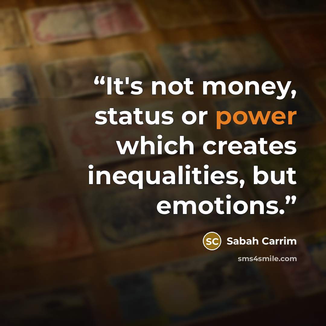 “It's not money, status or power which creates inequalities, but emotions.” quote by Sabah Carrim