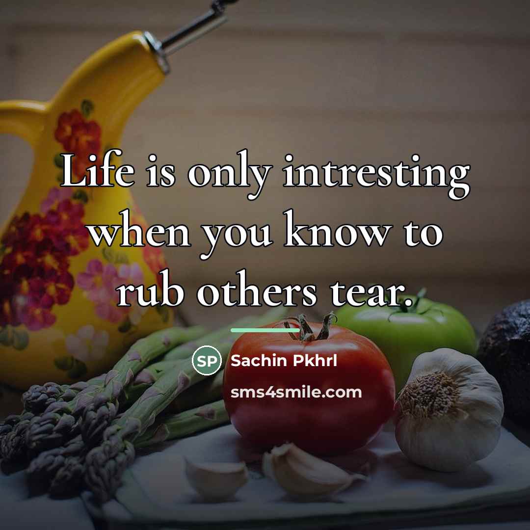 “Life is only intresting when you know to rub others…” quote by Sachin Pkhrl
