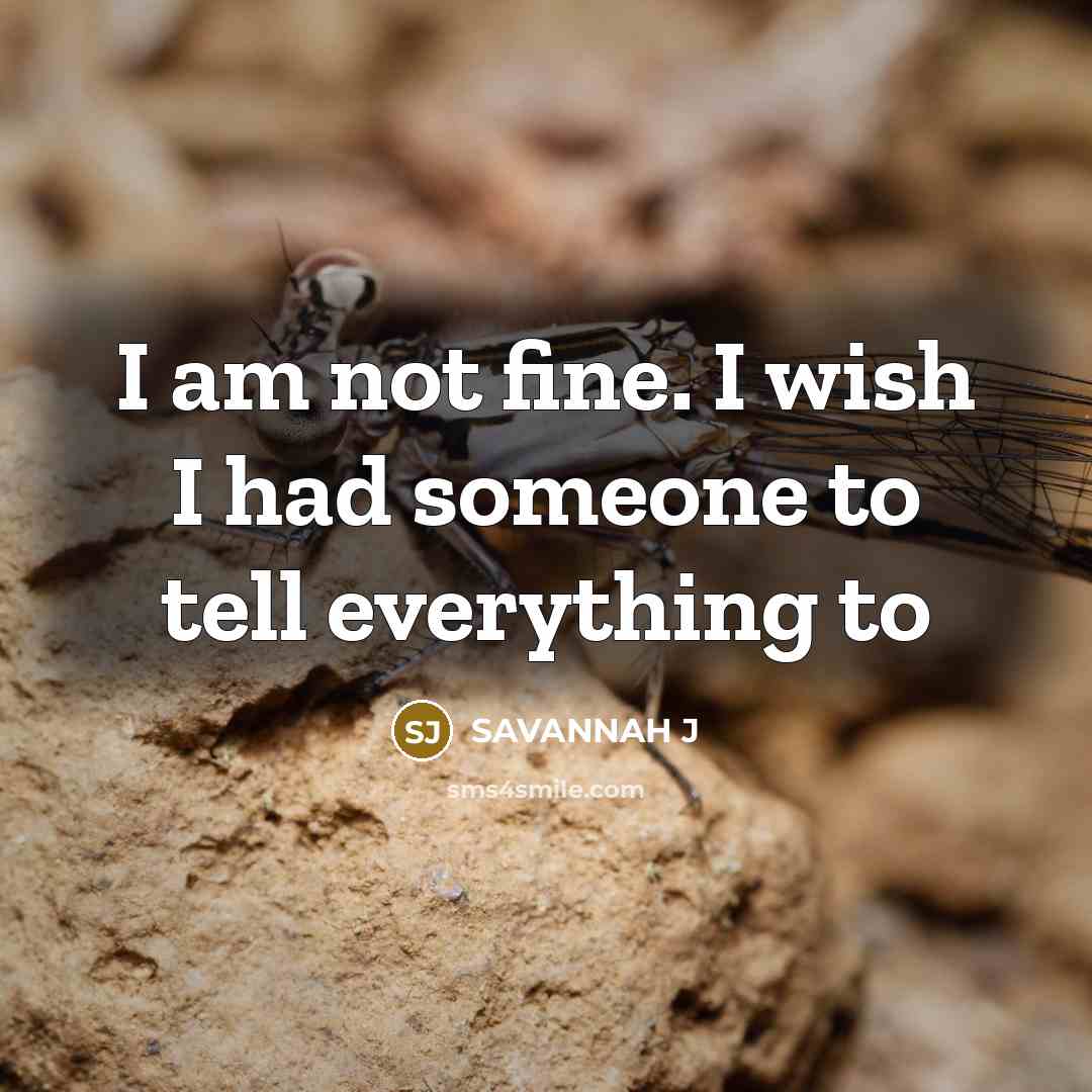 “I am not fine. I wish I had someone to tell everything to” quote by Savannah J