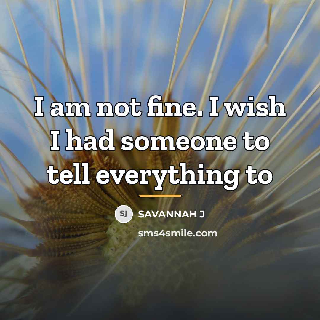 “I am not fine. I wish I had someone to…” quote by Savannah J