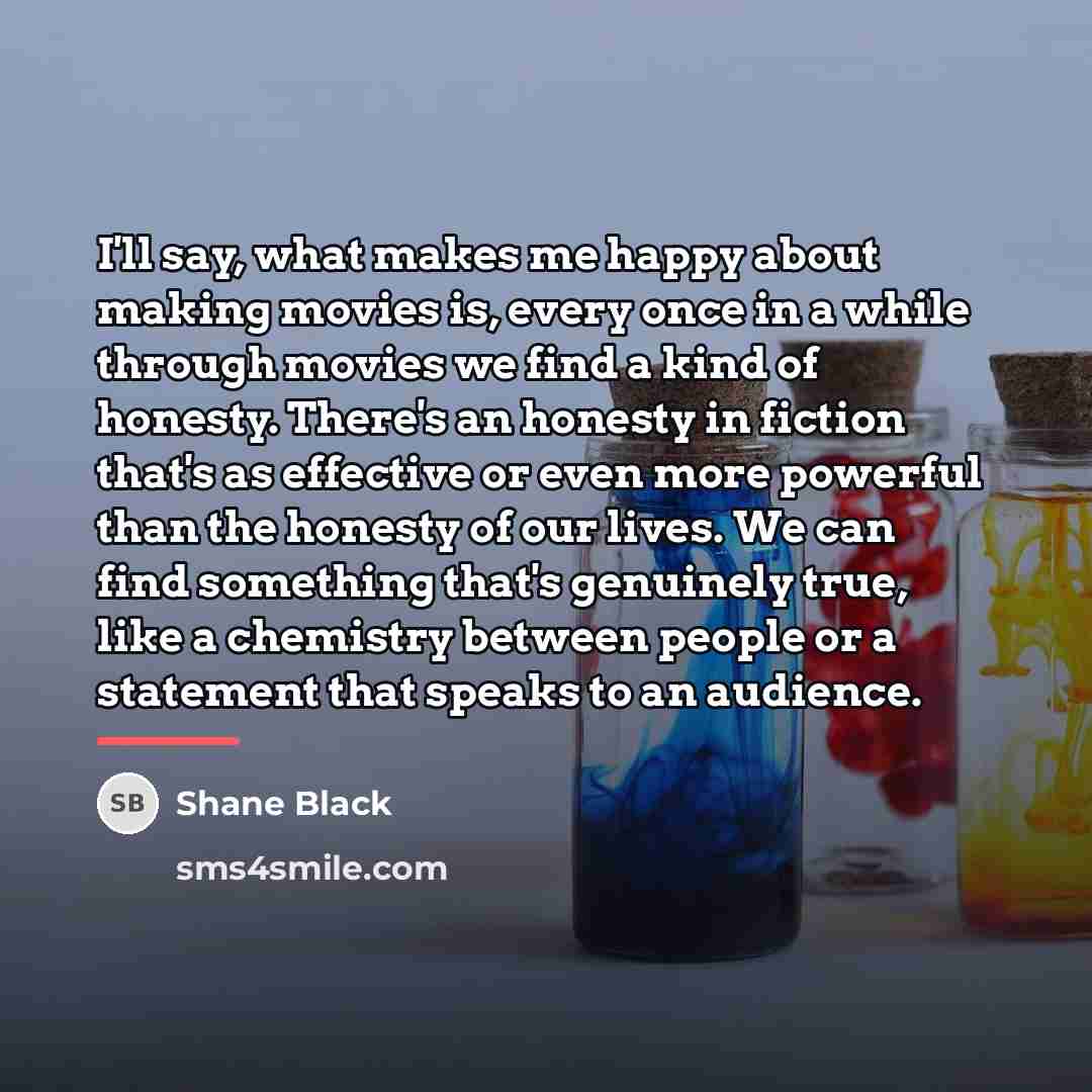 “I'll say, what makes me happy about making movies is,…” quote by Shane Black