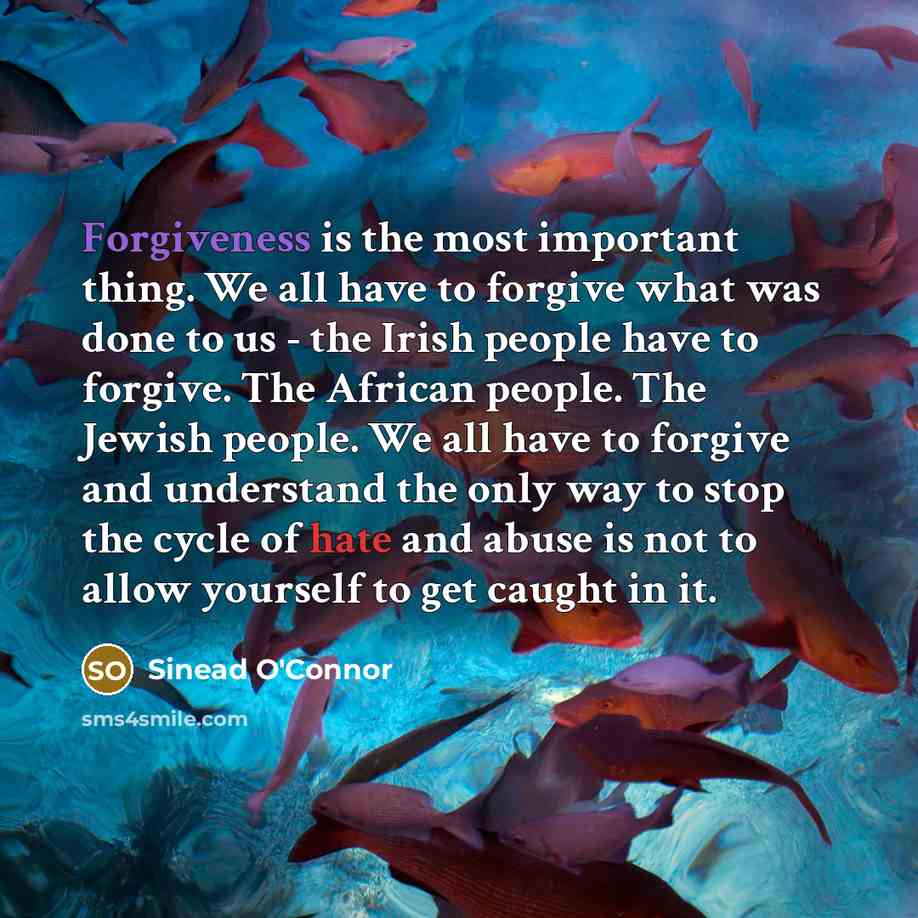 “Forgiveness is the most important thing. We all have to…” quote by Sinead O'Connor
