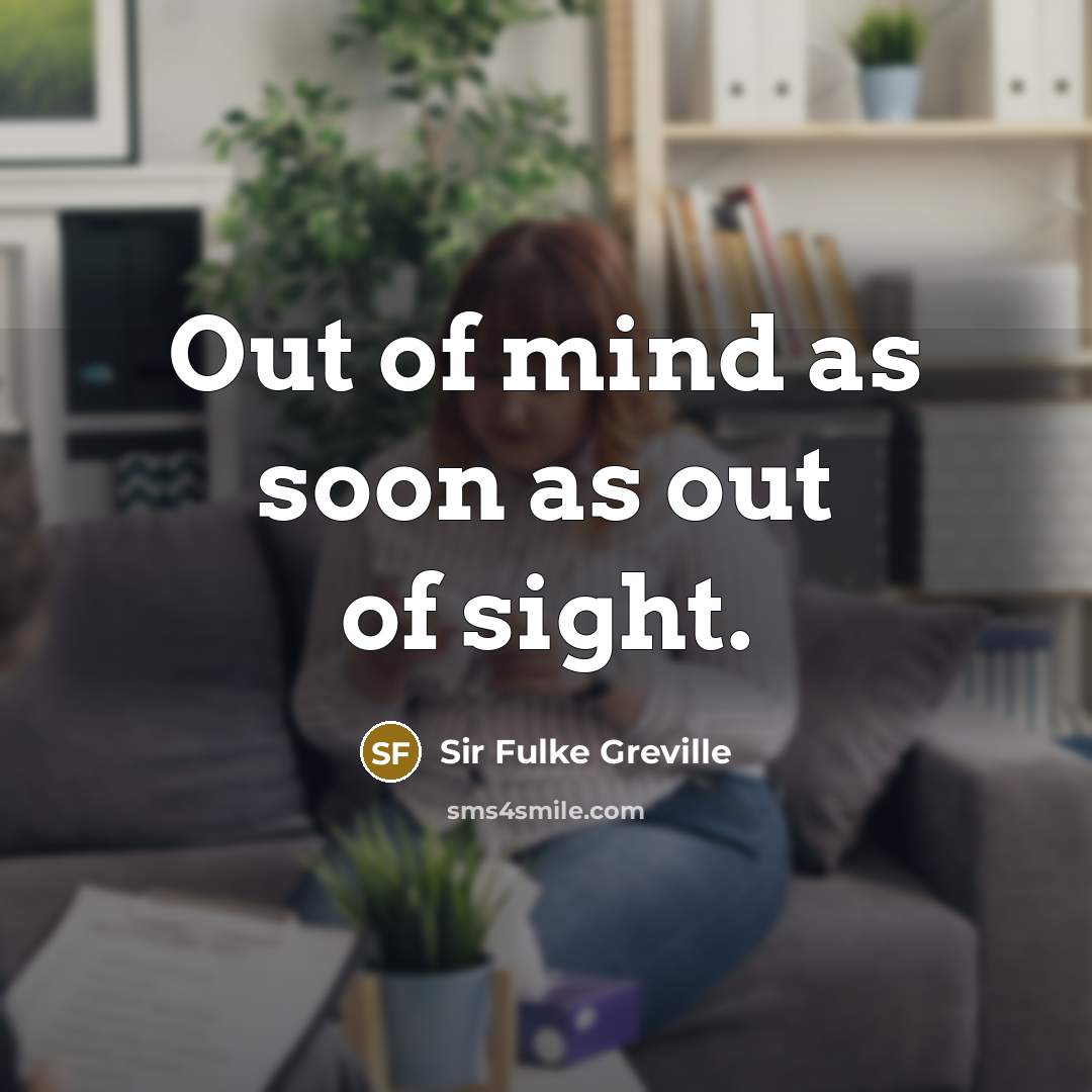 “Out of mind as soon as out of sight.…” quote by Sir Fulke Greville