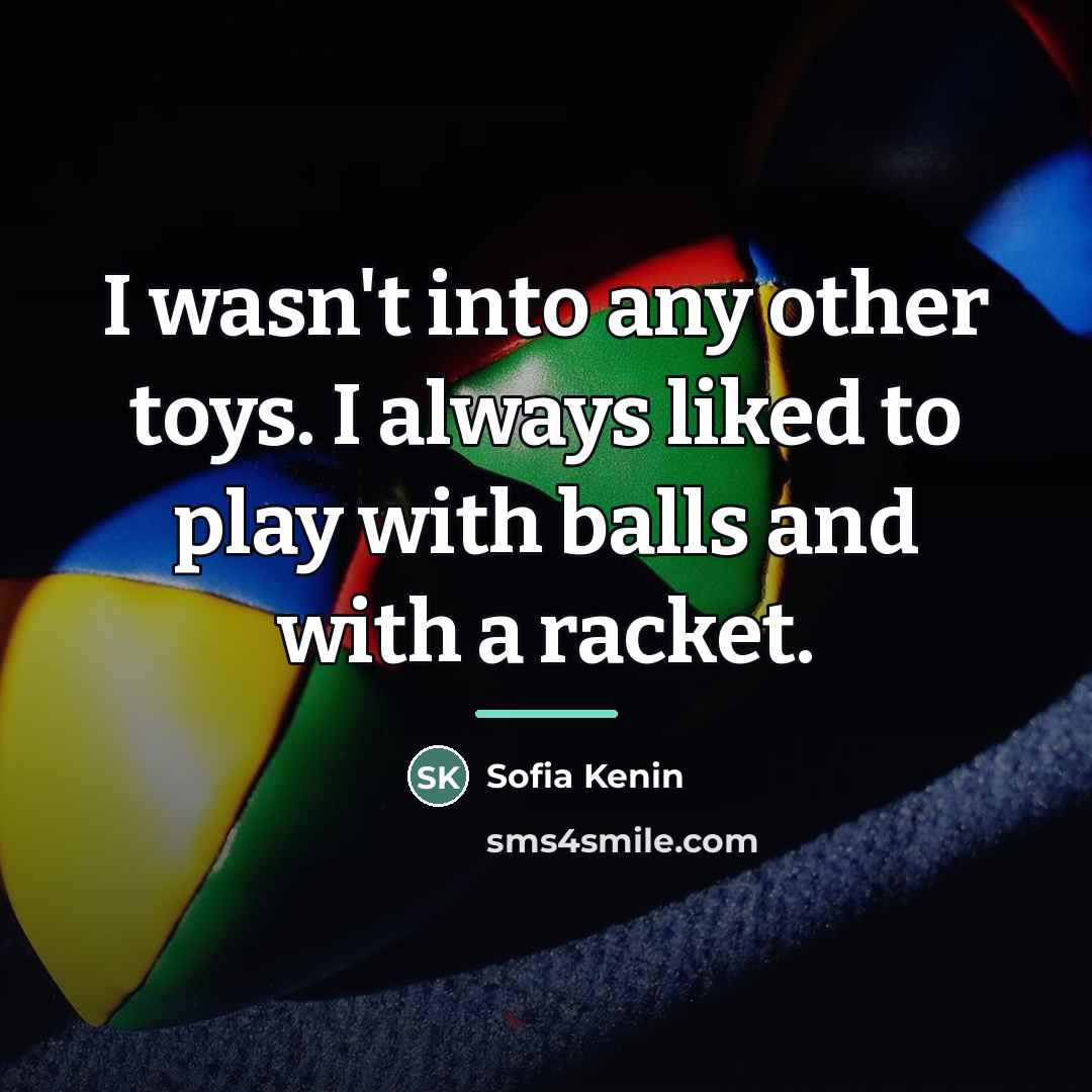 “I wasn't into any other toys. I always liked to…” quote by Sofia Kenin