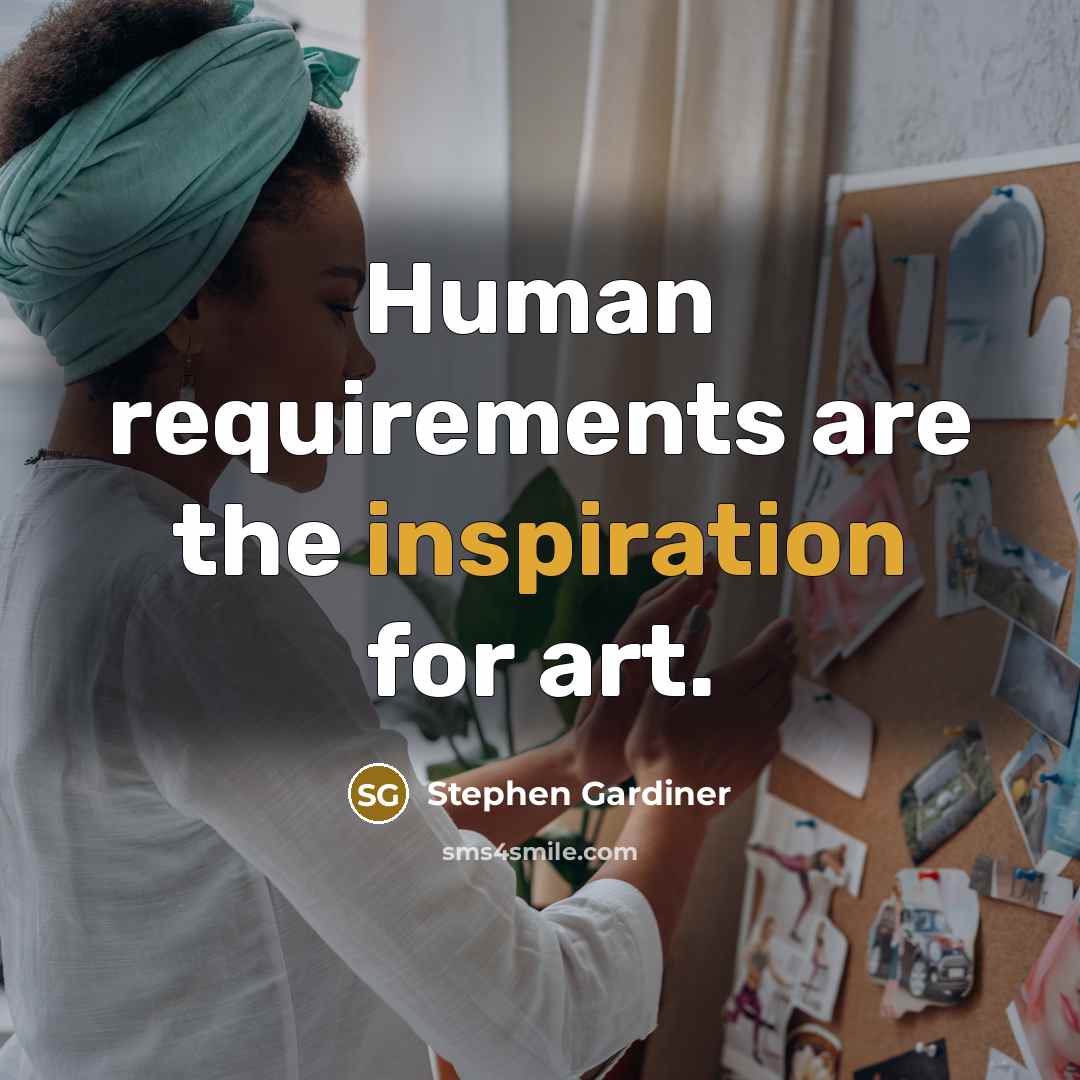 “Human requirements are the inspiration for art.…” quote by Stephen Gardiner