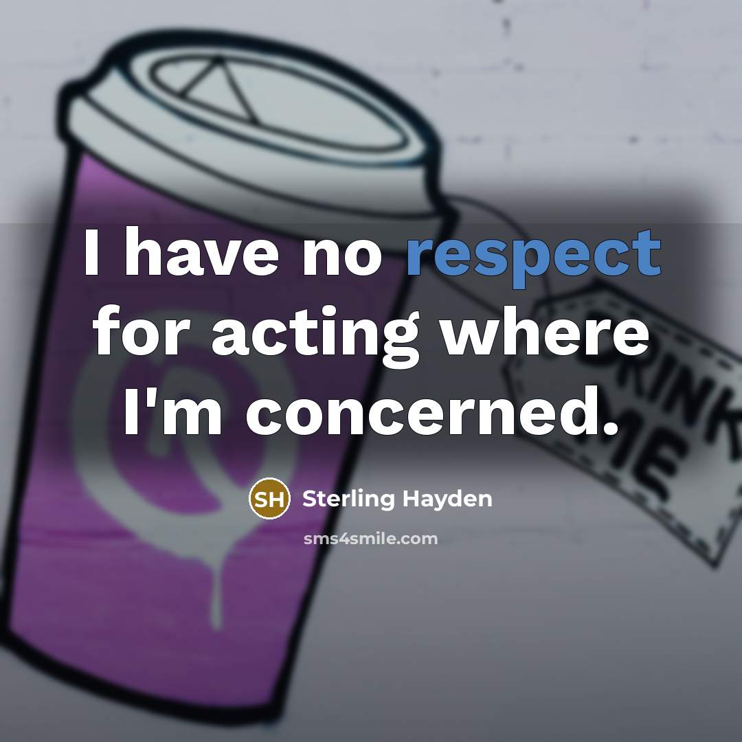 “I have no respect for acting where I'm concerned.…” quote by Sterling Hayden
