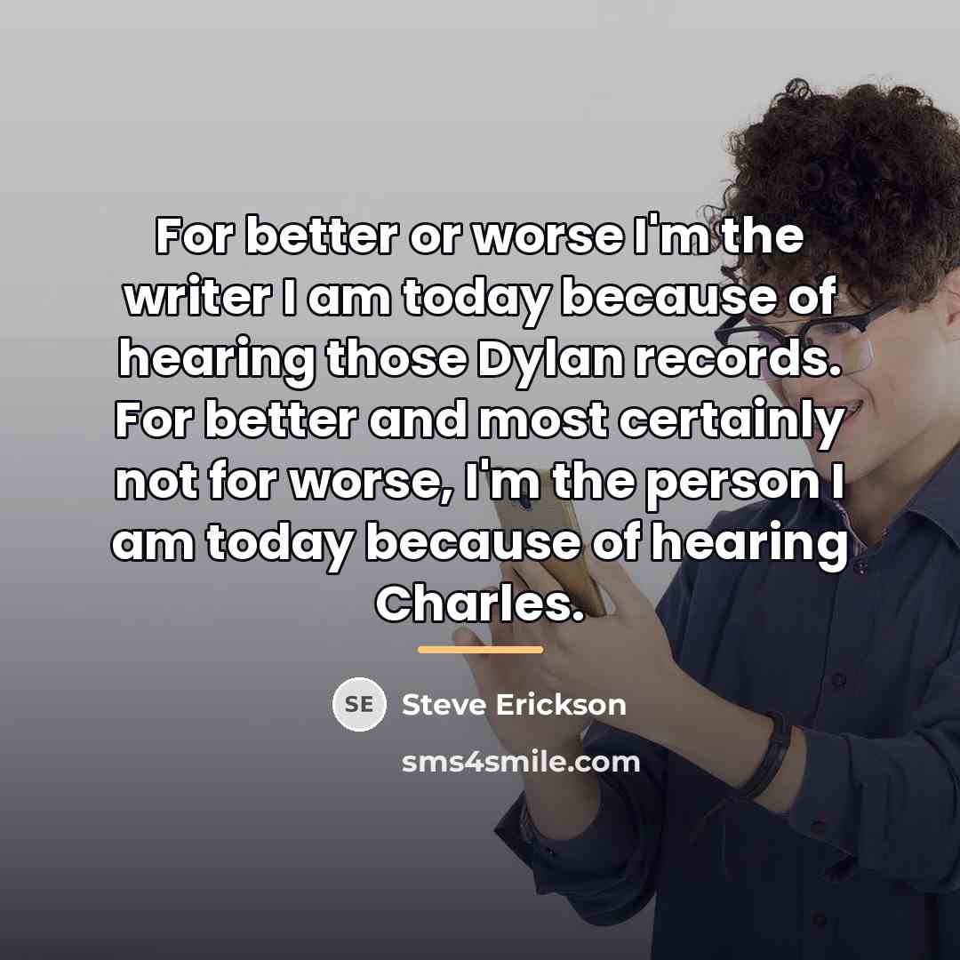 “For better or worse I'm the writer I am today…” quote by Steve Erickson
